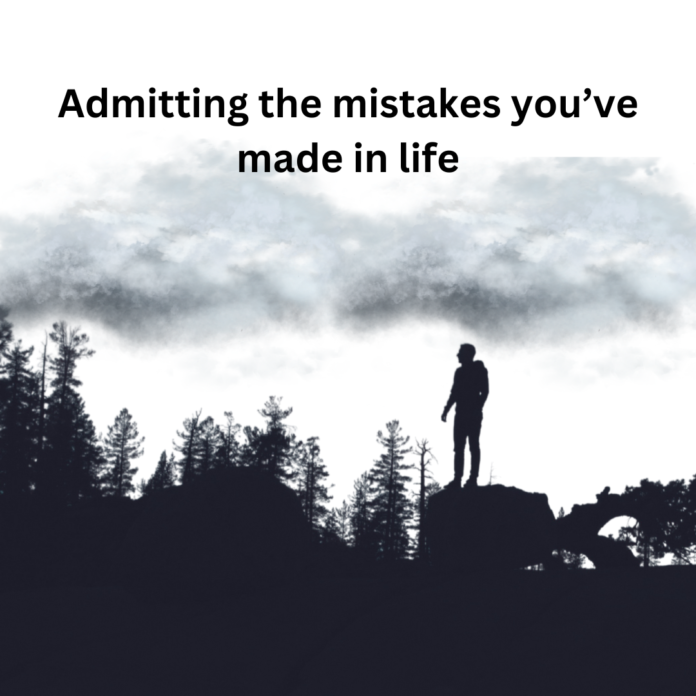 Admitting the mistakes you’ve made in life