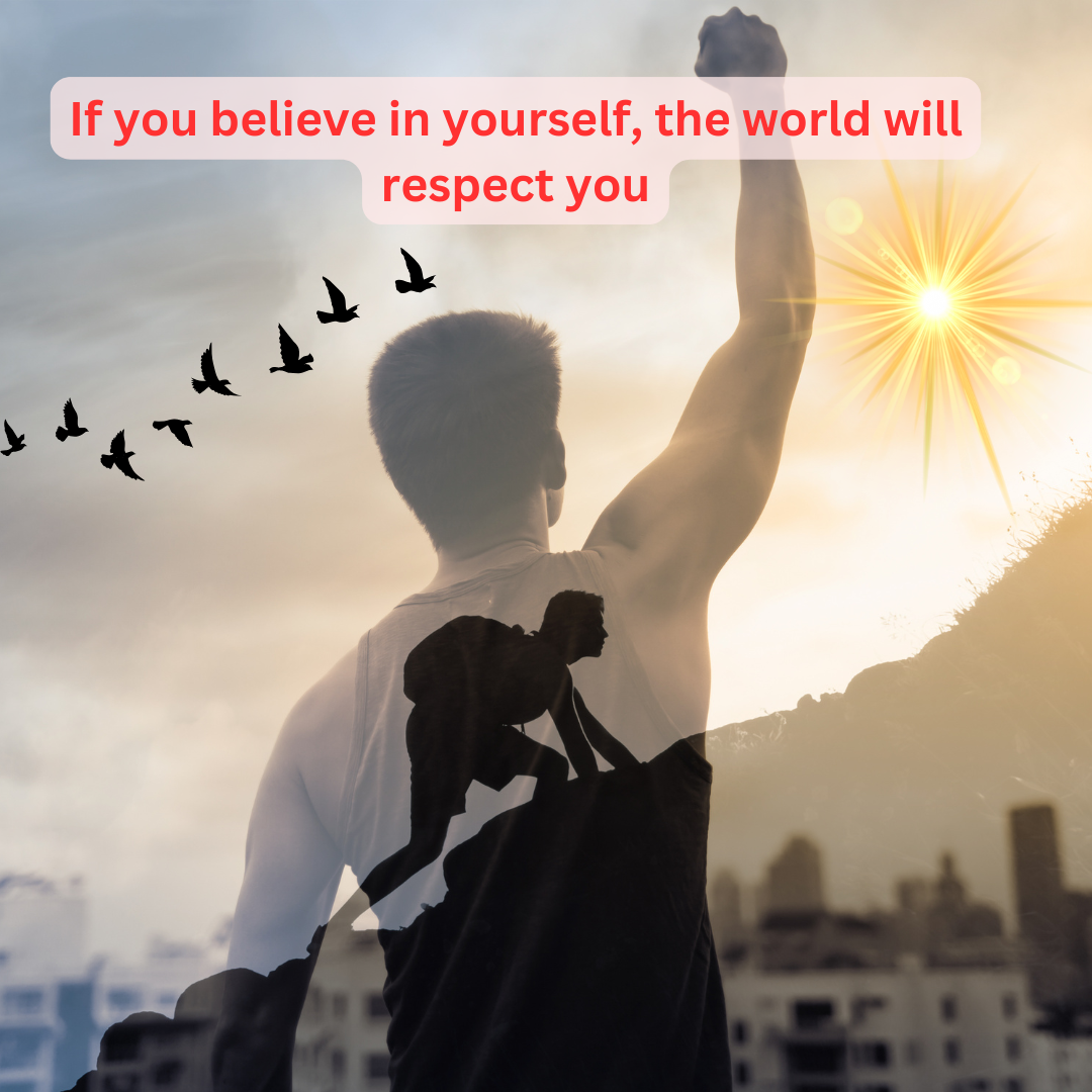 If you believe in yourself the world will respect you