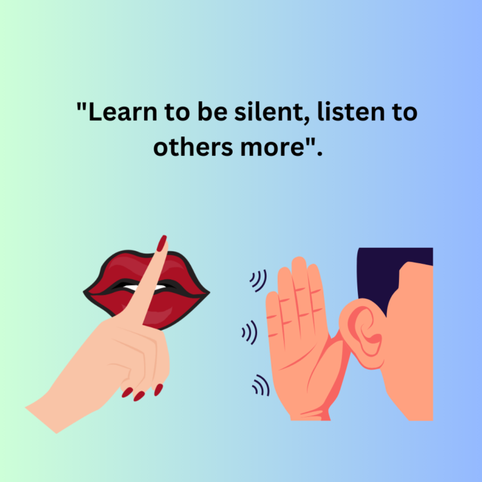 "Learn to be silent, listen to others more".