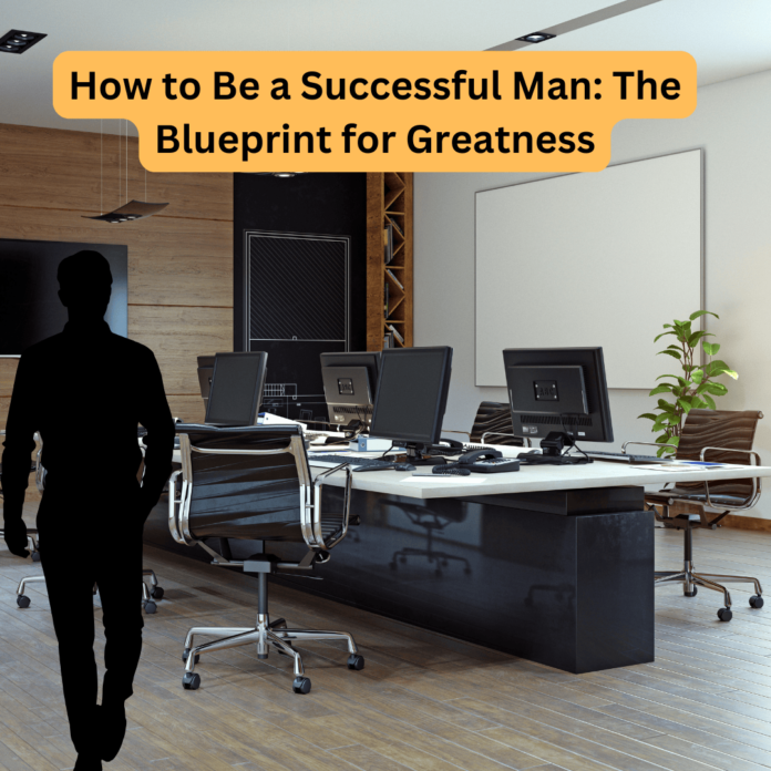 How to Be a Successful Man: The Blueprint for Greatness