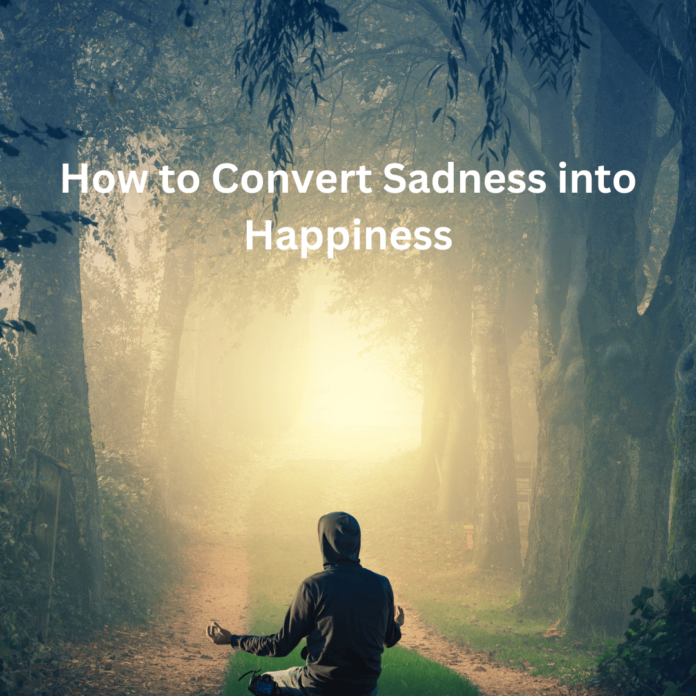 How to Convert Sadness into Happiness